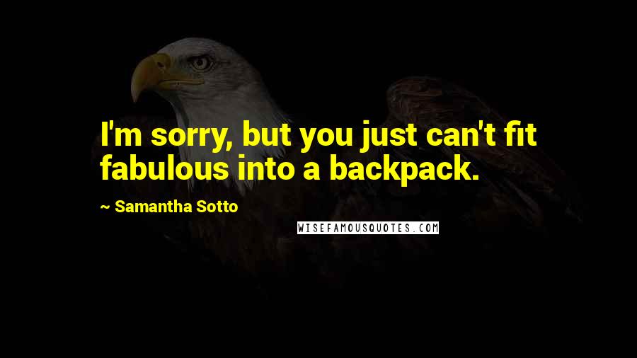 Samantha Sotto Quotes: I'm sorry, but you just can't fit fabulous into a backpack.