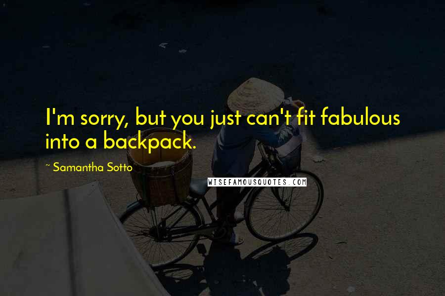 Samantha Sotto Quotes: I'm sorry, but you just can't fit fabulous into a backpack.