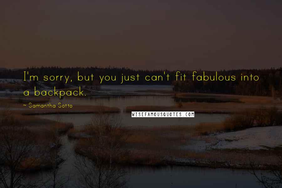Samantha Sotto Quotes: I'm sorry, but you just can't fit fabulous into a backpack.