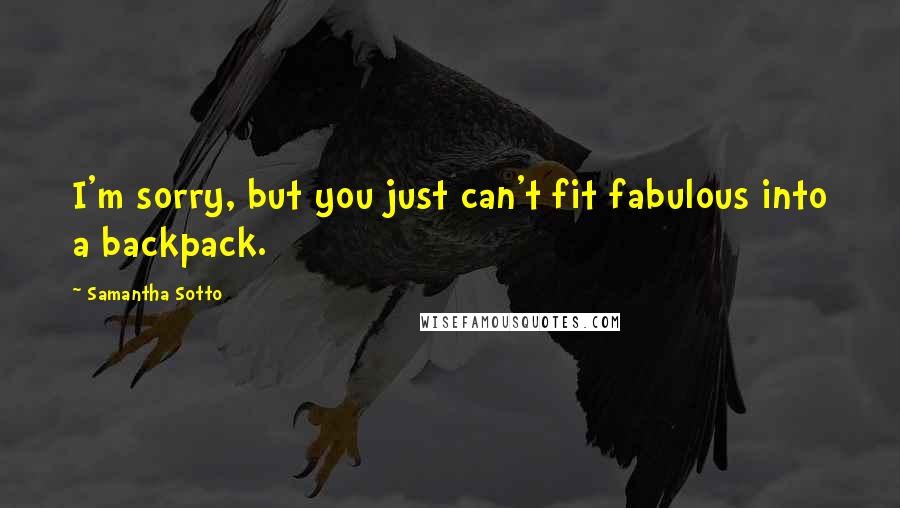 Samantha Sotto Quotes: I'm sorry, but you just can't fit fabulous into a backpack.