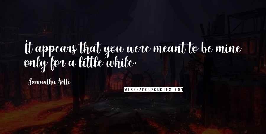 Samantha Sotto Quotes: It appears that you were meant to be mine only for a little while.