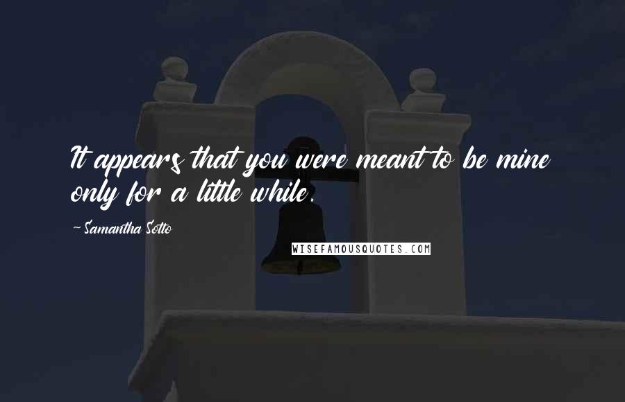 Samantha Sotto Quotes: It appears that you were meant to be mine only for a little while.