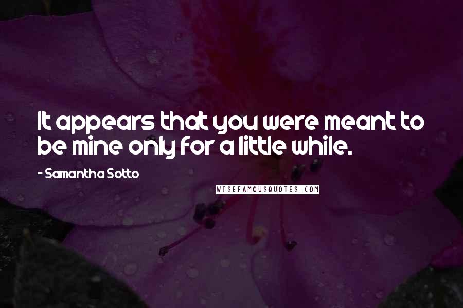Samantha Sotto Quotes: It appears that you were meant to be mine only for a little while.