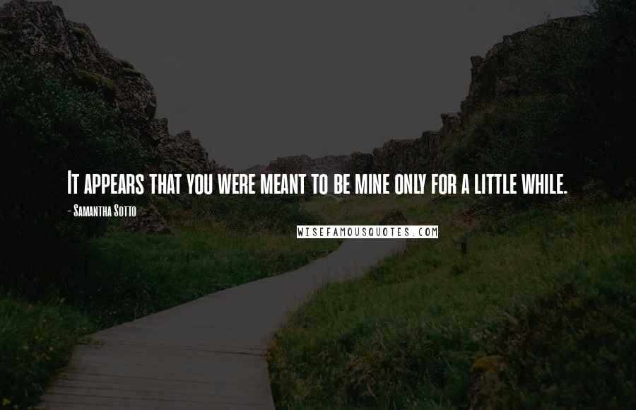 Samantha Sotto Quotes: It appears that you were meant to be mine only for a little while.