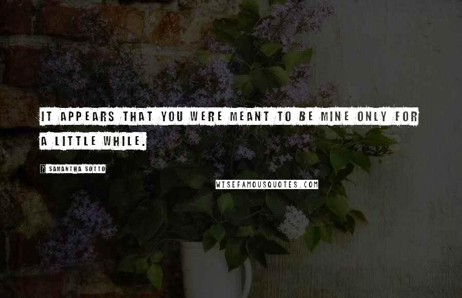 Samantha Sotto Quotes: It appears that you were meant to be mine only for a little while.