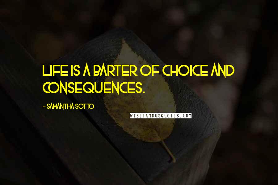 Samantha Sotto Quotes: Life is a barter of choice and consequences.