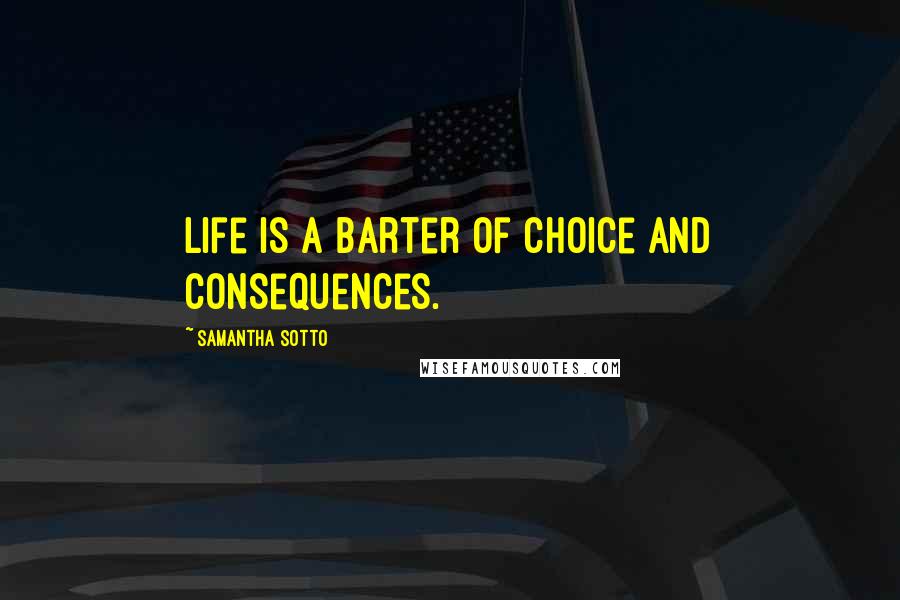Samantha Sotto Quotes: Life is a barter of choice and consequences.