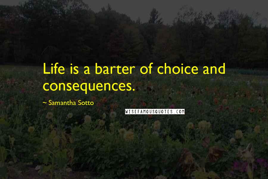 Samantha Sotto Quotes: Life is a barter of choice and consequences.