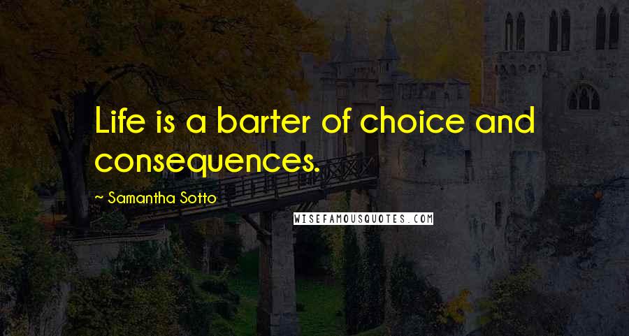 Samantha Sotto Quotes: Life is a barter of choice and consequences.