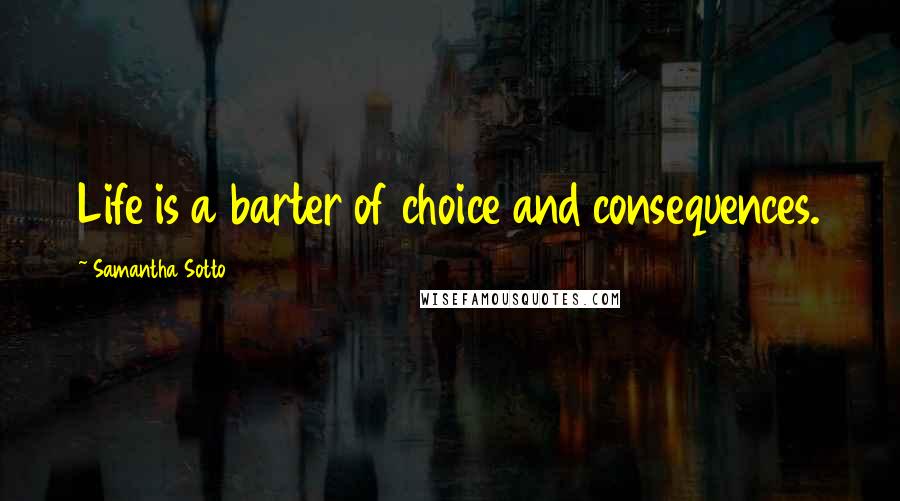 Samantha Sotto Quotes: Life is a barter of choice and consequences.