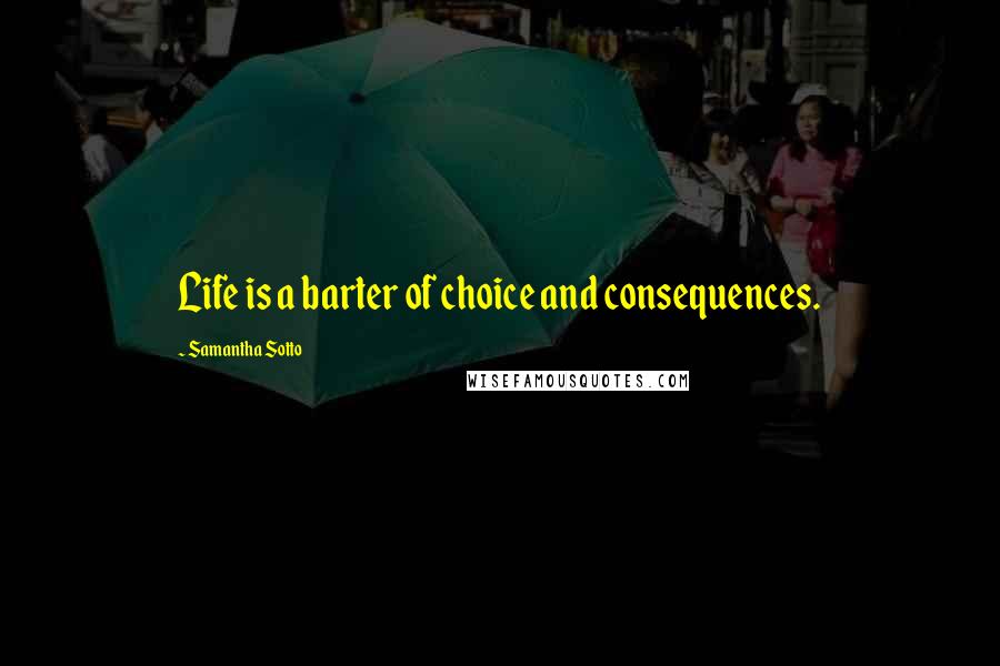 Samantha Sotto Quotes: Life is a barter of choice and consequences.