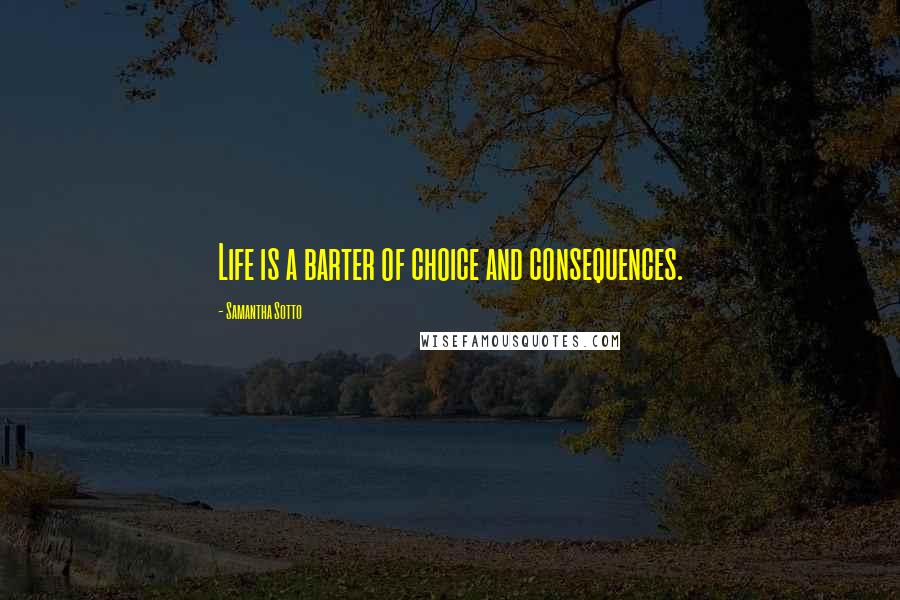 Samantha Sotto Quotes: Life is a barter of choice and consequences.