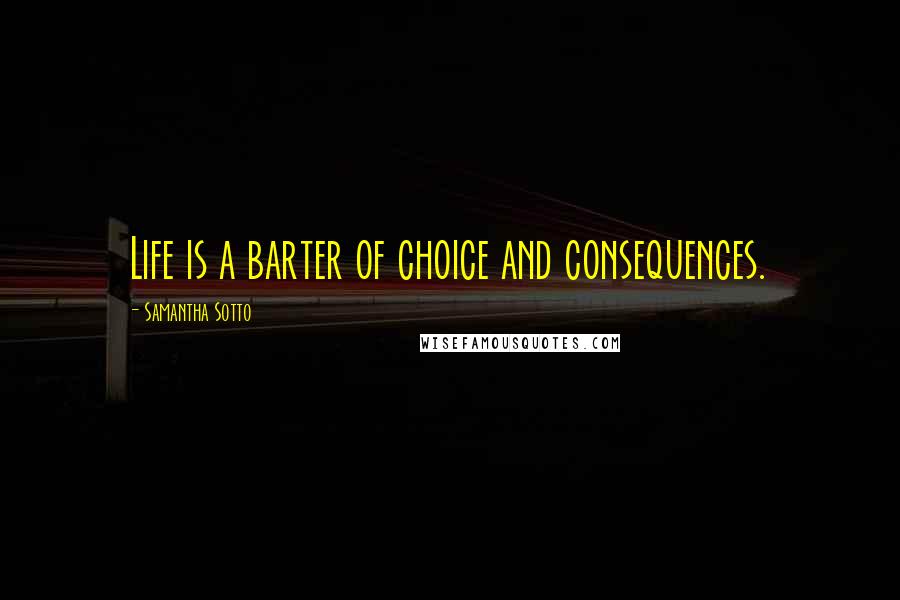 Samantha Sotto Quotes: Life is a barter of choice and consequences.