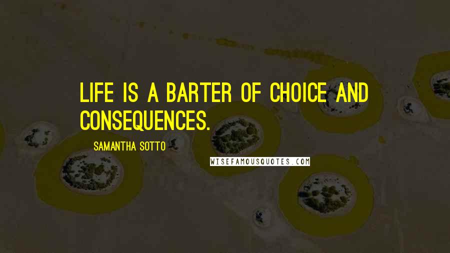 Samantha Sotto Quotes: Life is a barter of choice and consequences.