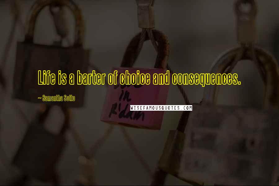 Samantha Sotto Quotes: Life is a barter of choice and consequences.