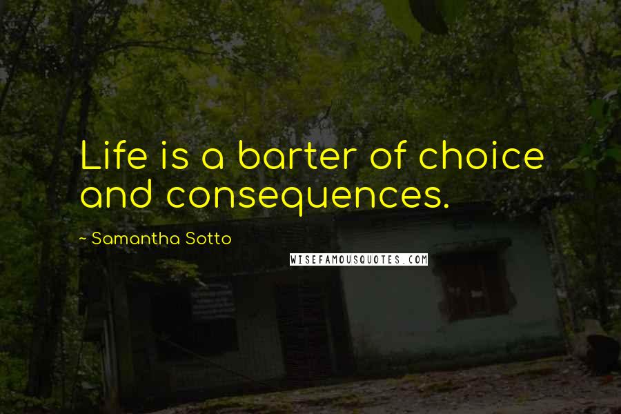 Samantha Sotto Quotes: Life is a barter of choice and consequences.