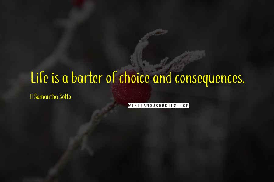 Samantha Sotto Quotes: Life is a barter of choice and consequences.
