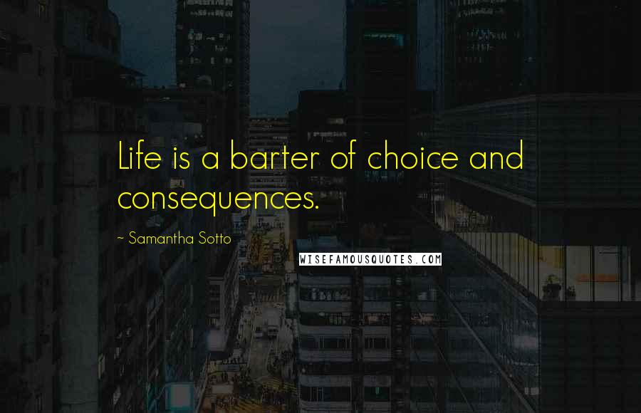 Samantha Sotto Quotes: Life is a barter of choice and consequences.