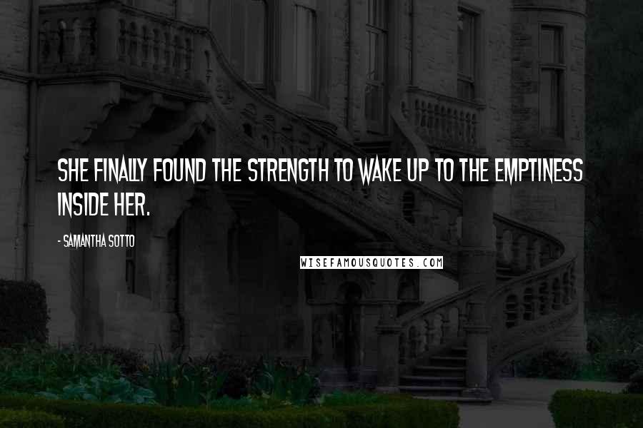 Samantha Sotto Quotes: She finally found the strength to wake up to the emptiness inside her.