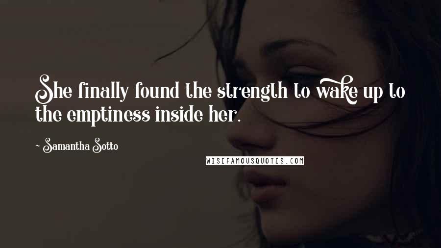 Samantha Sotto Quotes: She finally found the strength to wake up to the emptiness inside her.