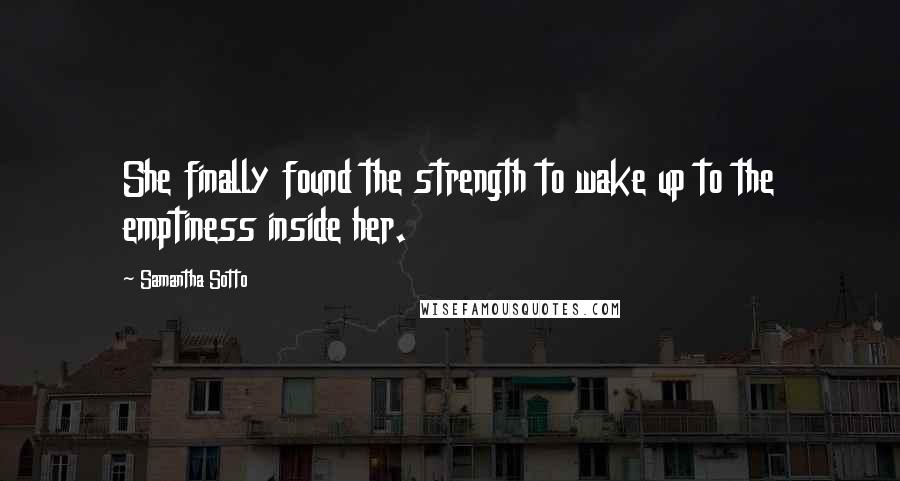 Samantha Sotto Quotes: She finally found the strength to wake up to the emptiness inside her.