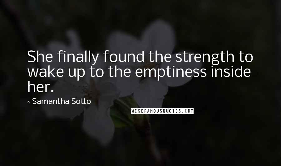 Samantha Sotto Quotes: She finally found the strength to wake up to the emptiness inside her.