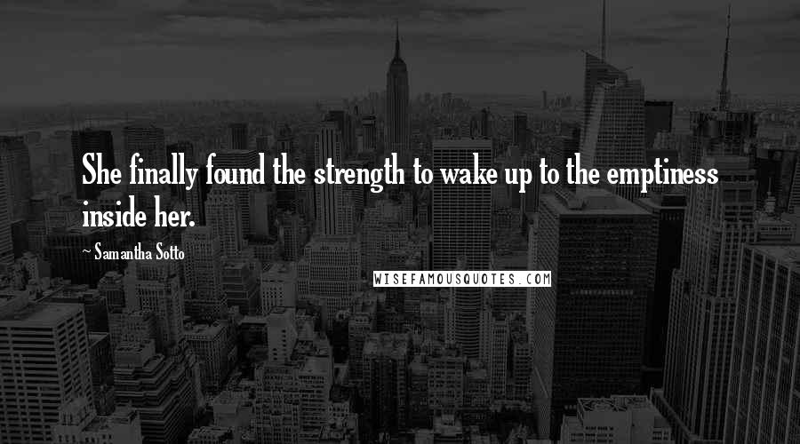 Samantha Sotto Quotes: She finally found the strength to wake up to the emptiness inside her.