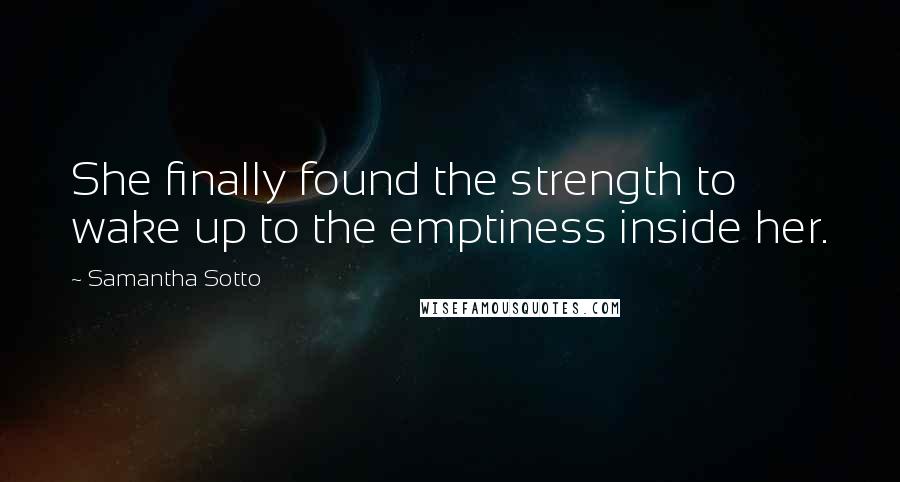 Samantha Sotto Quotes: She finally found the strength to wake up to the emptiness inside her.