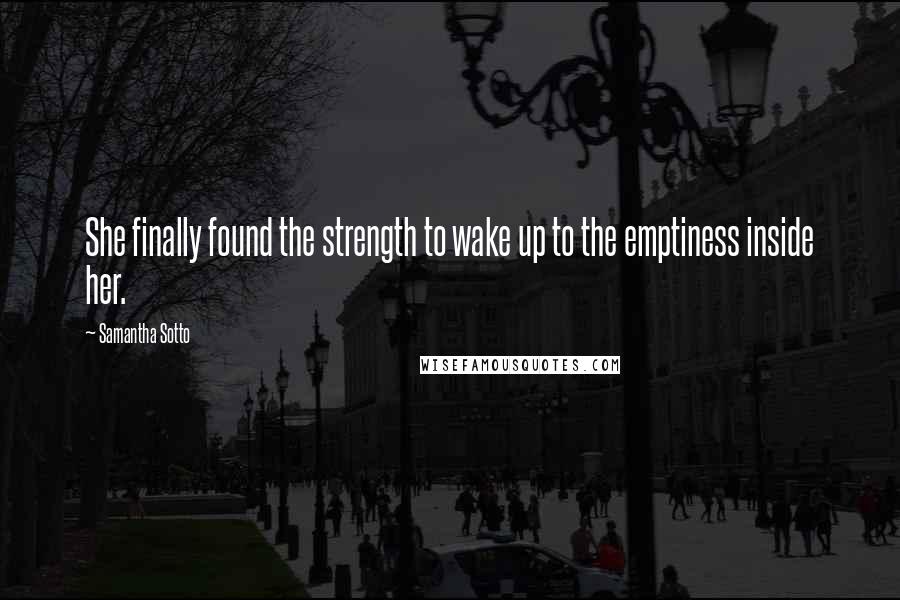 Samantha Sotto Quotes: She finally found the strength to wake up to the emptiness inside her.