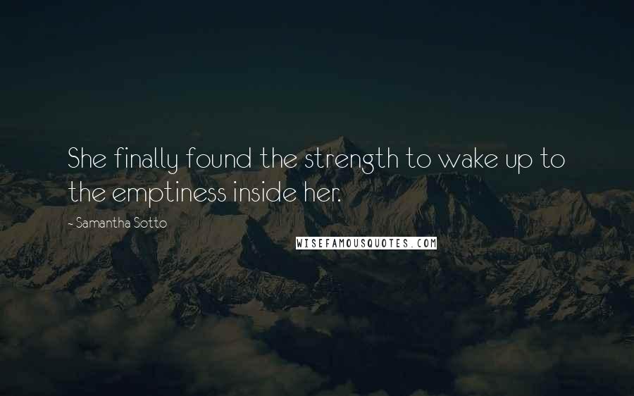 Samantha Sotto Quotes: She finally found the strength to wake up to the emptiness inside her.