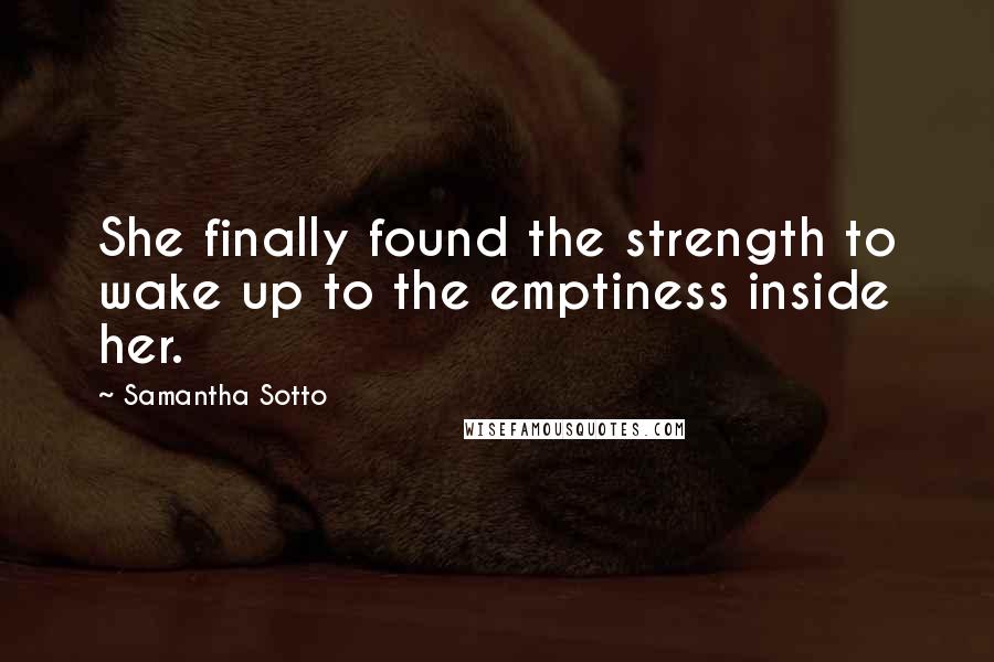 Samantha Sotto Quotes: She finally found the strength to wake up to the emptiness inside her.