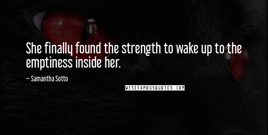 Samantha Sotto Quotes: She finally found the strength to wake up to the emptiness inside her.