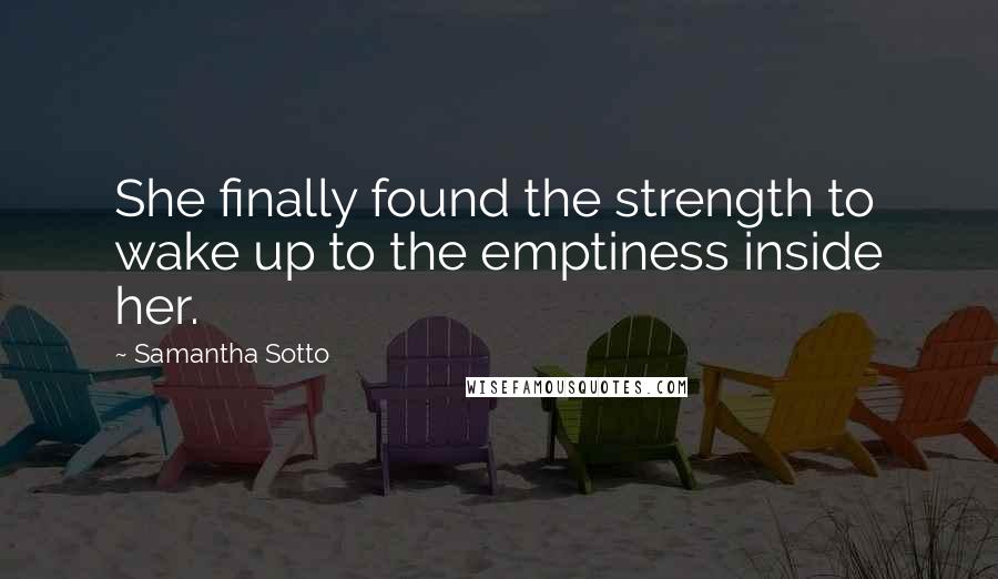 Samantha Sotto Quotes: She finally found the strength to wake up to the emptiness inside her.