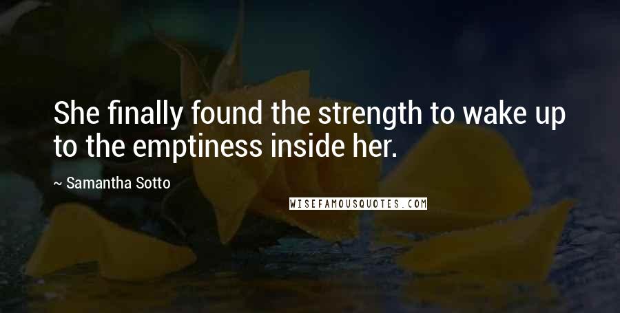 Samantha Sotto Quotes: She finally found the strength to wake up to the emptiness inside her.