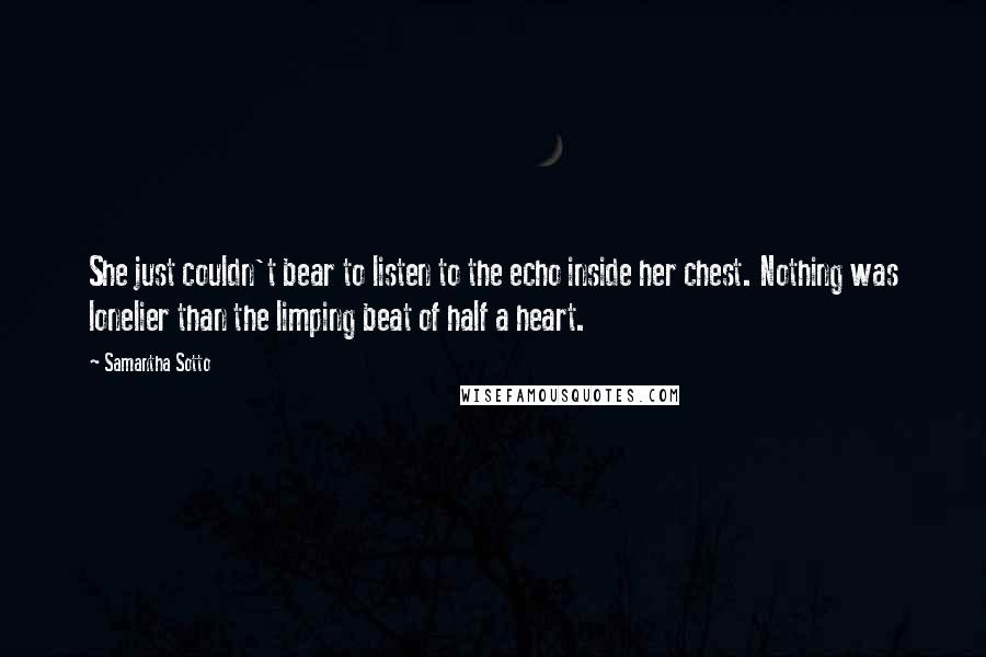 Samantha Sotto Quotes: She just couldn't bear to listen to the echo inside her chest. Nothing was lonelier than the limping beat of half a heart.