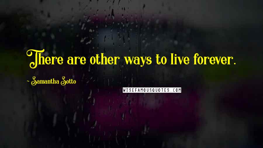 Samantha Sotto Quotes: There are other ways to live forever.