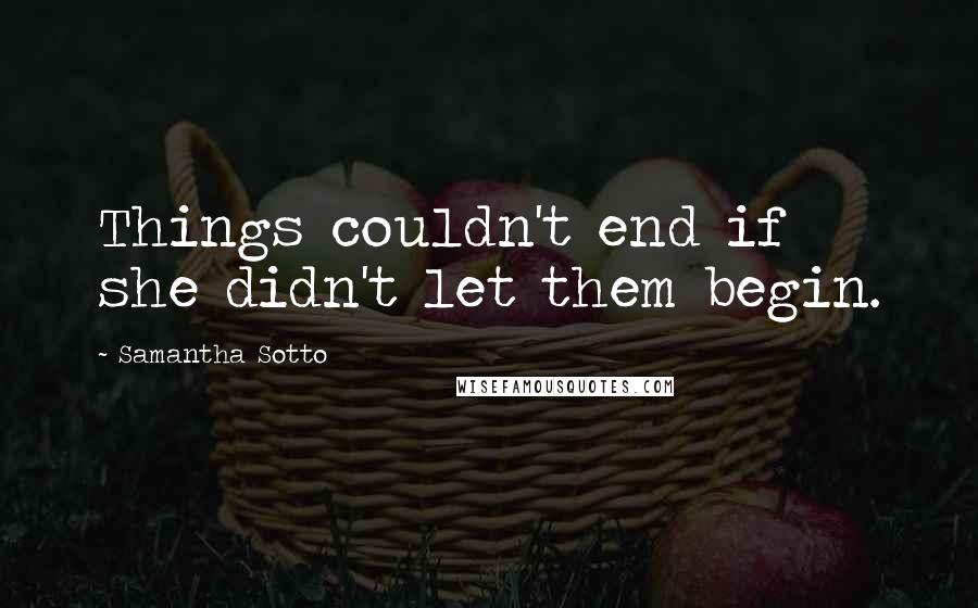 Samantha Sotto Quotes: Things couldn't end if she didn't let them begin.