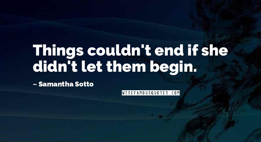 Samantha Sotto Quotes: Things couldn't end if she didn't let them begin.