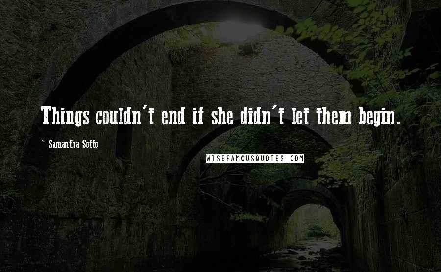 Samantha Sotto Quotes: Things couldn't end if she didn't let them begin.