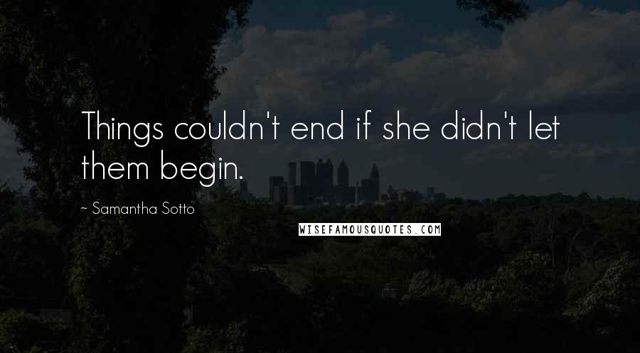 Samantha Sotto Quotes: Things couldn't end if she didn't let them begin.