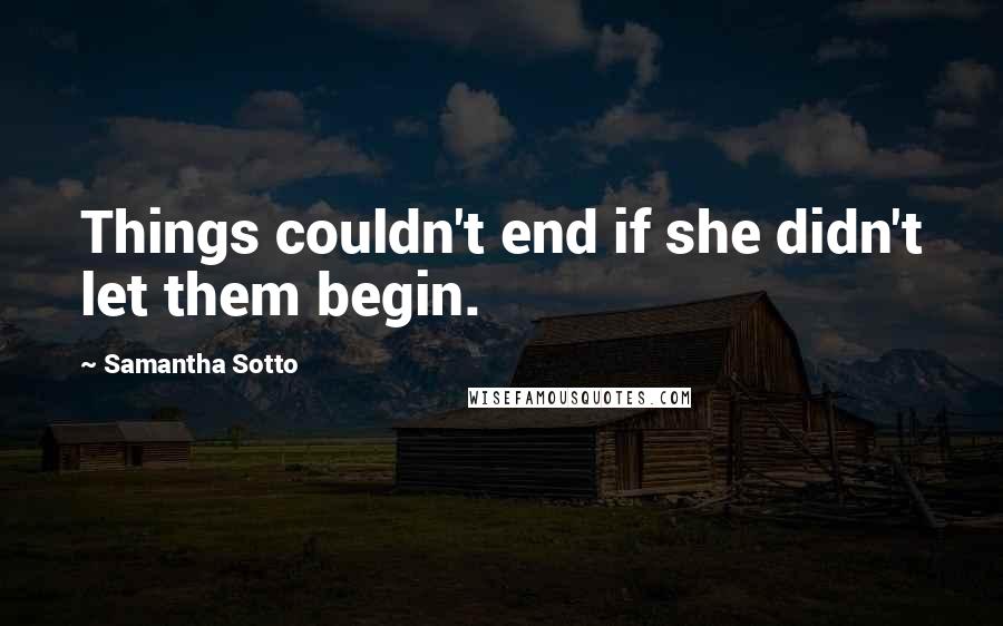 Samantha Sotto Quotes: Things couldn't end if she didn't let them begin.