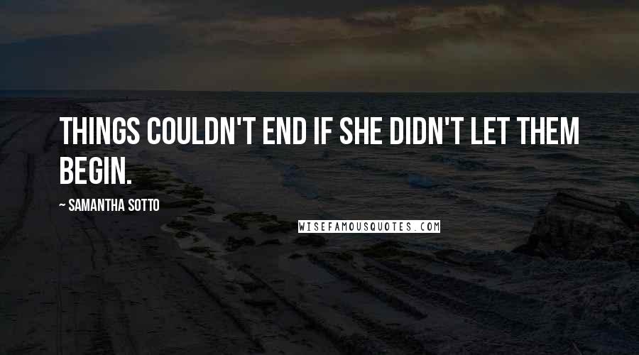 Samantha Sotto Quotes: Things couldn't end if she didn't let them begin.