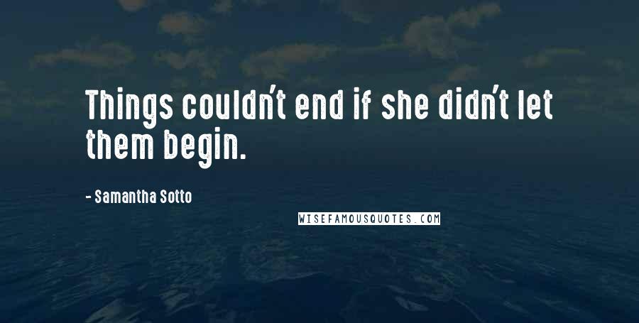 Samantha Sotto Quotes: Things couldn't end if she didn't let them begin.