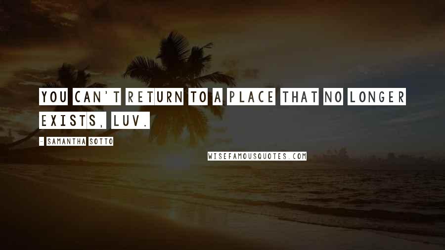 Samantha Sotto Quotes: You can't return to a place that no longer exists, luv.