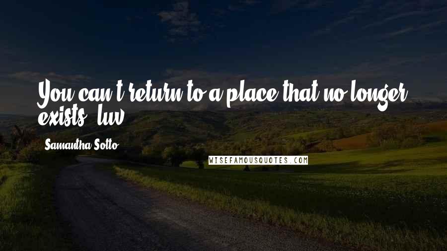 Samantha Sotto Quotes: You can't return to a place that no longer exists, luv.