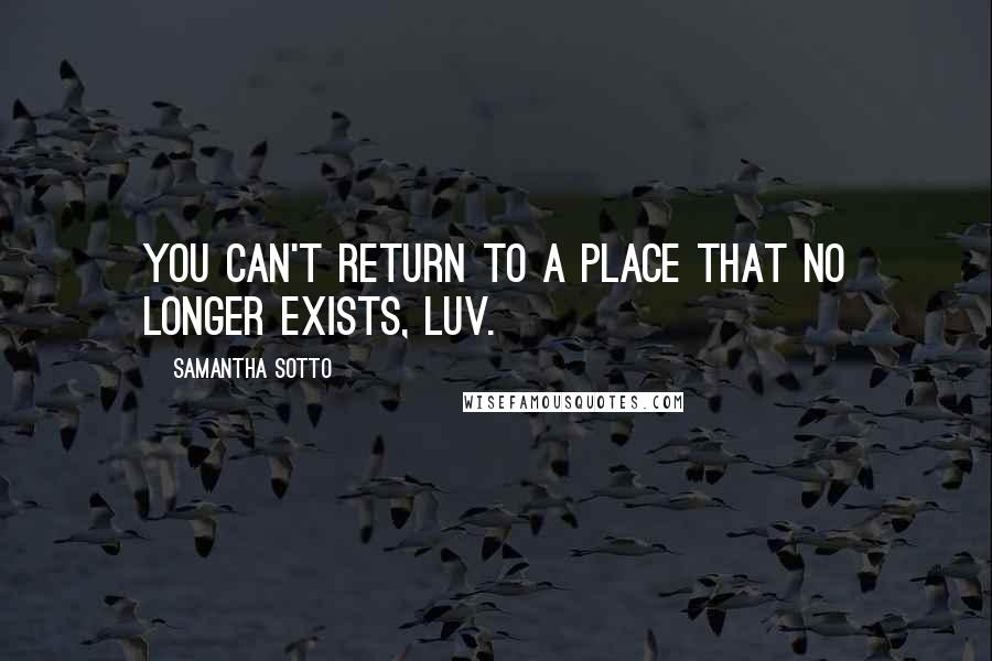 Samantha Sotto Quotes: You can't return to a place that no longer exists, luv.