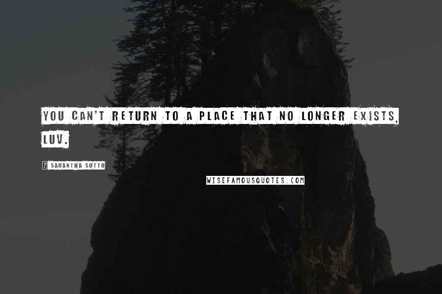 Samantha Sotto Quotes: You can't return to a place that no longer exists, luv.