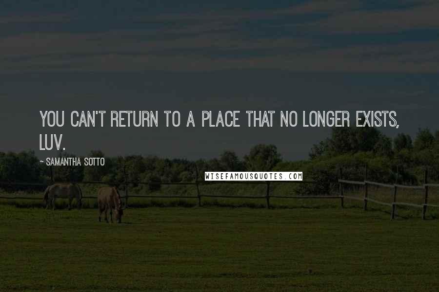 Samantha Sotto Quotes: You can't return to a place that no longer exists, luv.