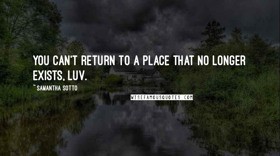 Samantha Sotto Quotes: You can't return to a place that no longer exists, luv.