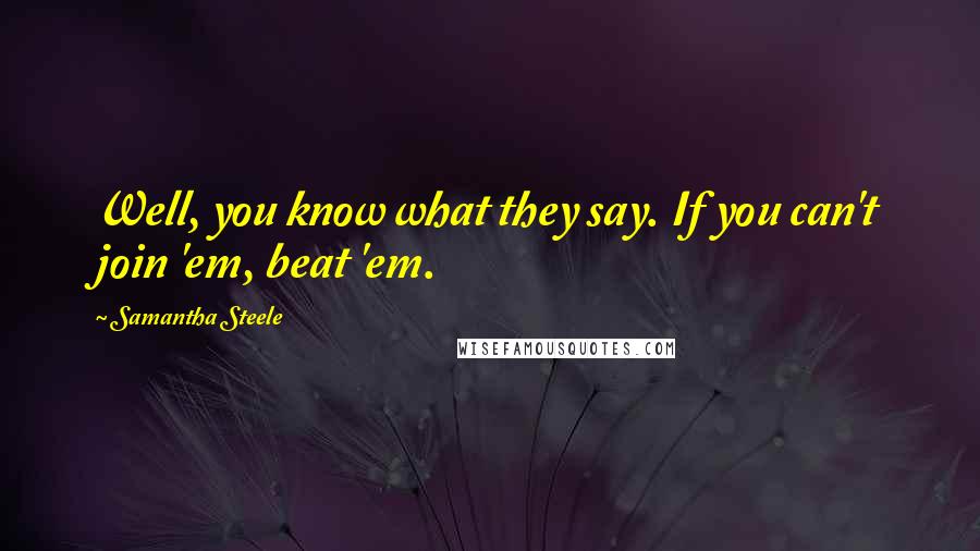 Samantha Steele Quotes: Well, you know what they say. If you can't join 'em, beat 'em.